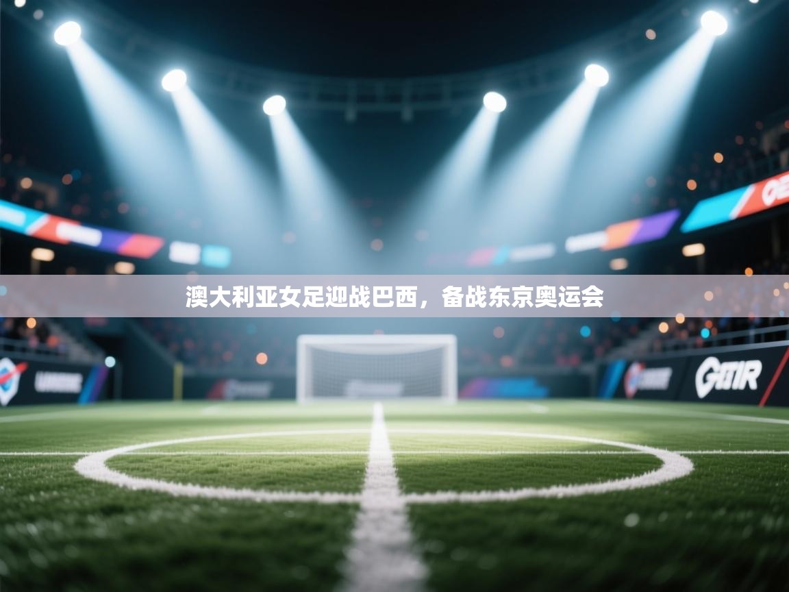 澳大利亚女足迎战巴西，备战东京奥运会  第2张