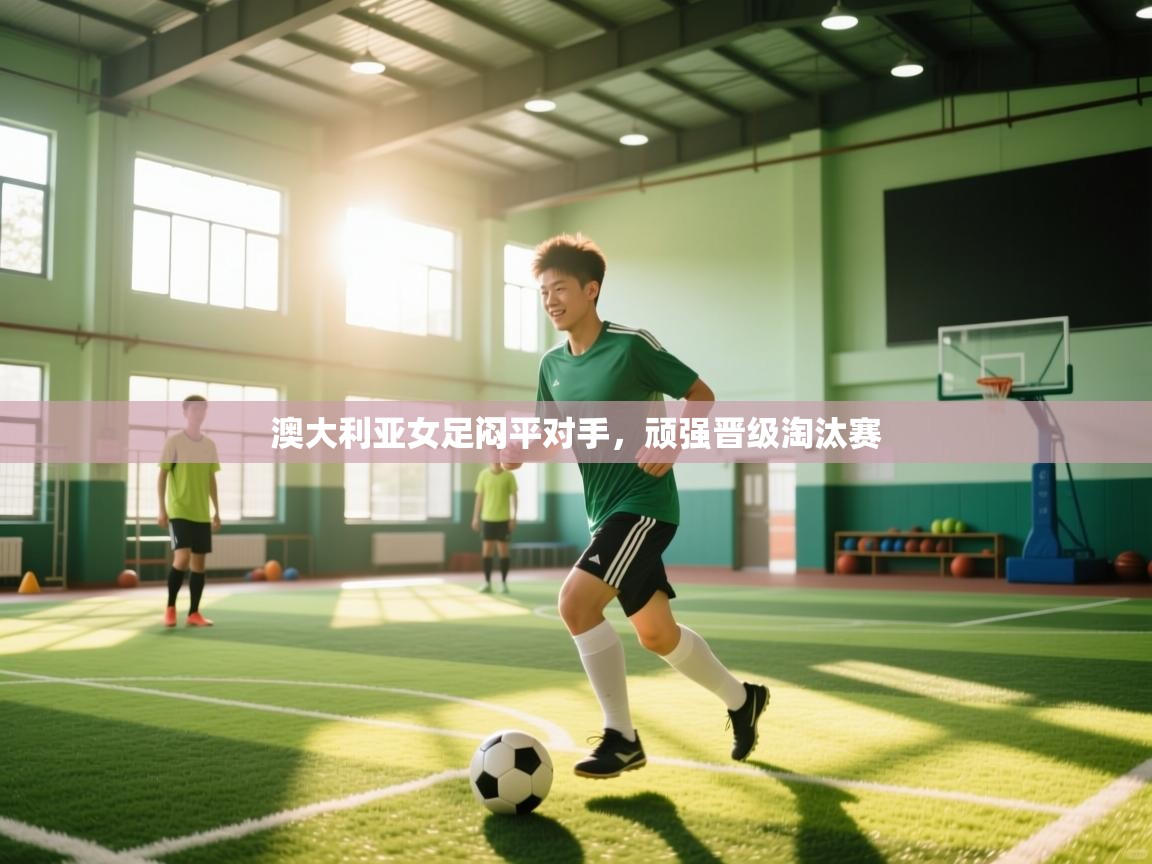 澳大利亚女足闷平对手，顽强晋级淘汰赛  第1张