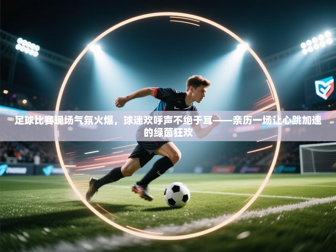 足球比赛现场气氛火爆，球迷欢呼声不绝于耳——亲历一场让心跳加速的绿茵狂欢  第1张