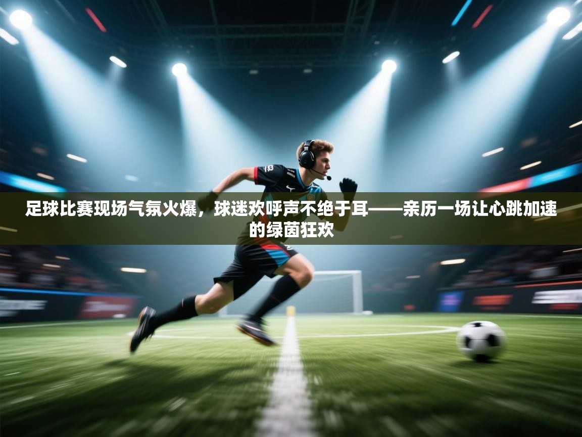 足球比赛现场气氛火爆，球迷欢呼声不绝于耳——亲历一场让心跳加速的绿茵狂欢  第2张