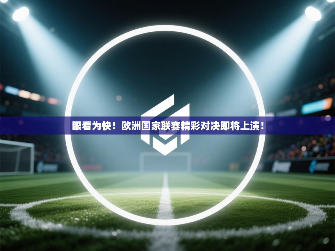 眼看为快！欧洲国家联赛精彩对决即将上演！  第1张